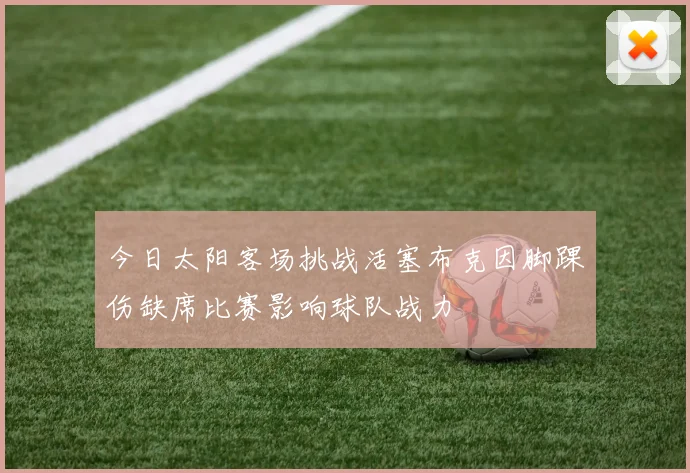今日太阳客场挑战活塞布克因脚踝伤缺席比赛影响球队战力