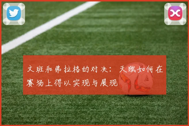 文班和弗拉格的对决：天赋如何在赛场上得以实现与展现