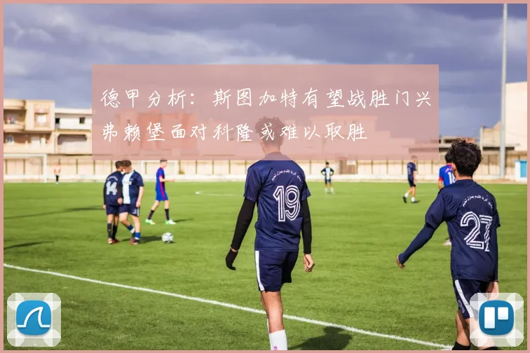 德甲分析：斯图加特有望战胜门兴弗赖堡面对科隆或难以取胜
