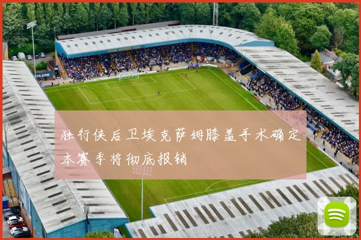 独行侠后卫埃克萨姆膝盖手术确定本赛季将彻底报销