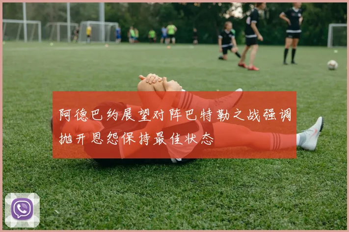 阿德巴约展望对阵巴特勒之战强调抛开恩怨保持最佳状态